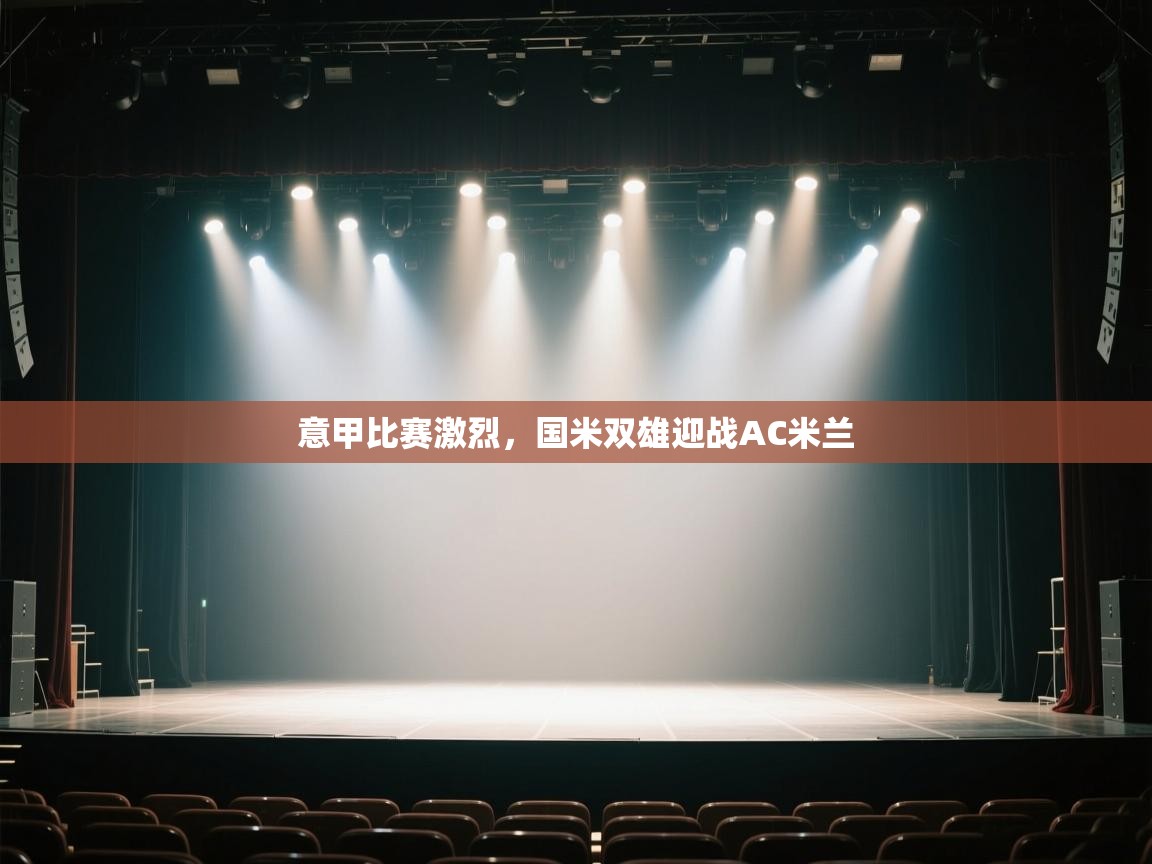 意甲比赛激烈，国米双雄迎战AC米兰  第1张