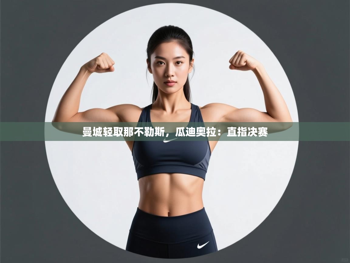 曼城轻取那不勒斯，瓜迪奥拉：直指决赛  第2张