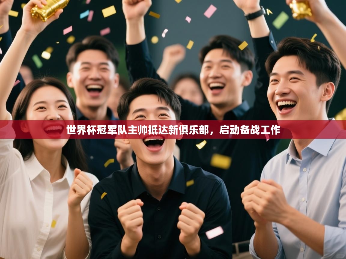 世界杯冠军队主帅抵达新俱乐部，启动备战工作  第2张