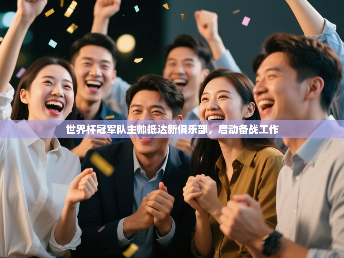 世界杯冠军队主帅抵达新俱乐部，启动备战工作  第1张