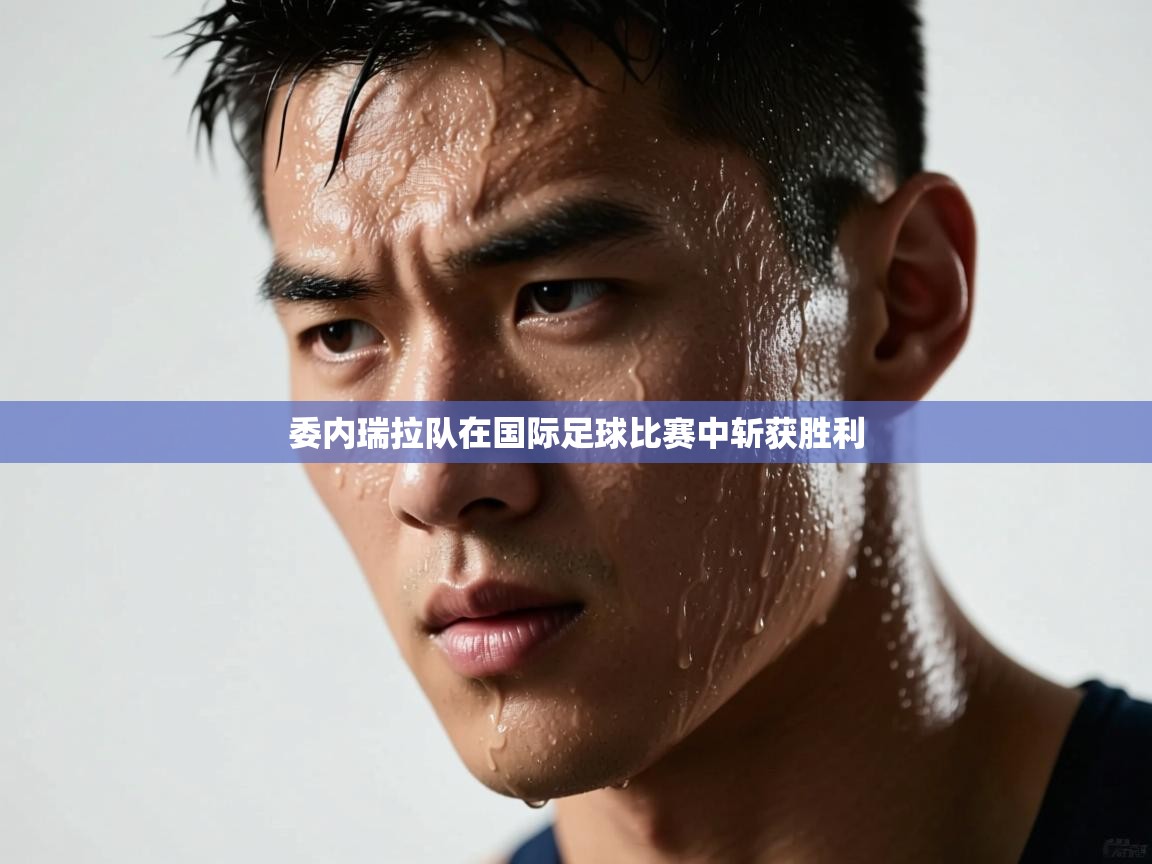 委内瑞拉队在国际足球比赛中斩获胜利 第1张