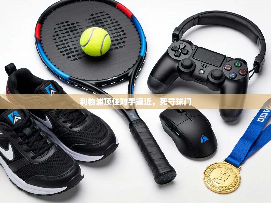 利物浦顶住对手逼近,死守球门 第1张