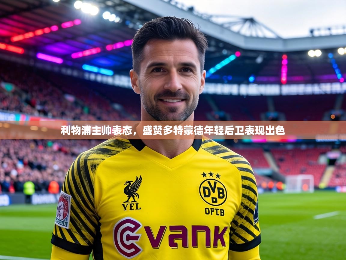 利物浦主帅表态，盛赞多特蒙德年轻后卫表现出色  第1张